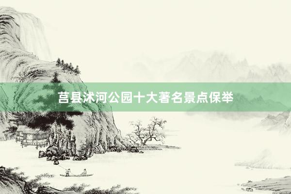 莒县沭河公园十大著名景点保举