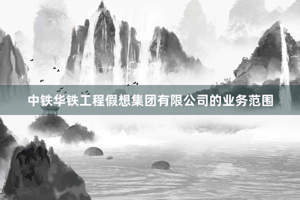 中铁华铁工程假想集团有限公司的业务范围