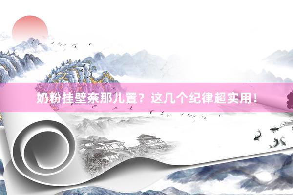 奶粉挂壁奈那儿置？这几个纪律超实用！